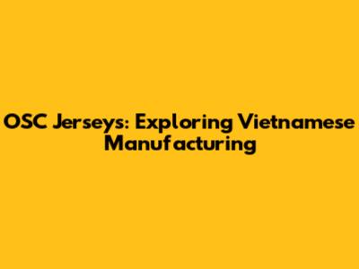 OSC Jerseys: Exploring Vietnamese Manufacturing