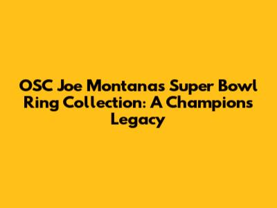 OSC Joe Montana's Super Bowl Ring Collection: A Champion's Legacy