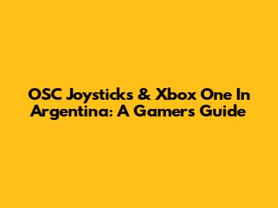 OSC Joysticks & Xbox One In Argentina: A Gamer's Guide