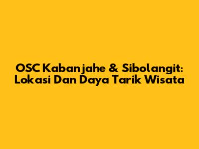 OSC Kabanjahe & Sibolangit: Lokasi Dan Daya Tarik Wisata