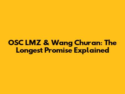 OSC LMZ & Wang Churan: The Longest Promise Explained