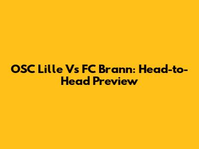 OSC Lille Vs FC Brann: Head-to-Head Preview