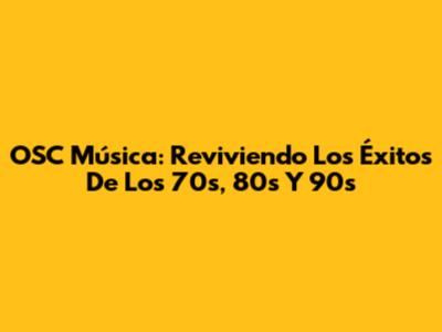 OSC Música: Reviviendo Los Éxitos De Los 70s, 80s Y 90s
