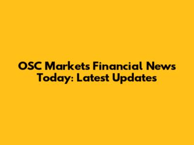 OSC Markets Financial News Today: Latest Updates