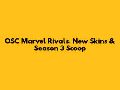 OSC Marvel Rivals: New Skins & Season 3 Scoop