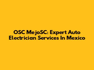 OSC MejoSC: Expert Auto Electrician Services In Mexico