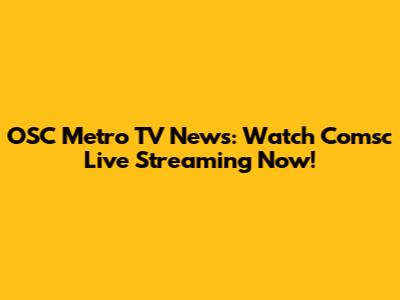OSC Metro TV News: Watch Comsc Live Streaming Now!
