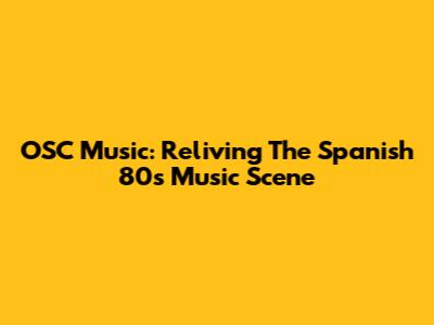 OSC Music: Reliving The Spanish '80s Music Scene