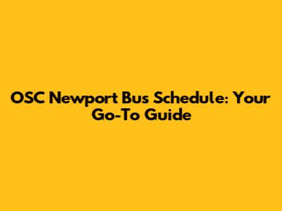 OSC Newport Bus Schedule: Your Go-To Guide