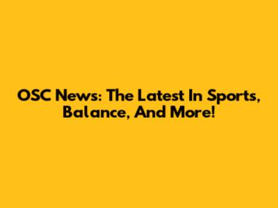 OSC News: The Latest In Sports, Balance, And More!