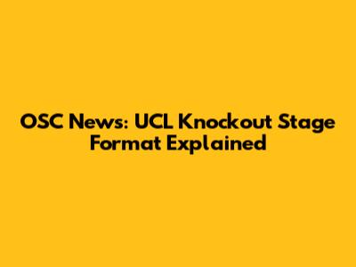 OSC News: UCL Knockout Stage Format Explained