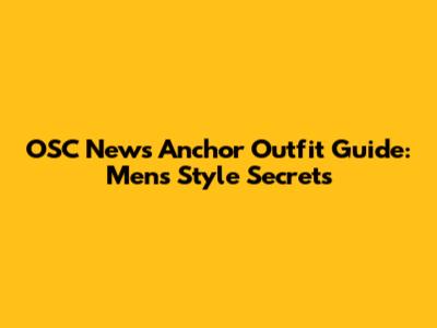 OSC News Anchor Outfit Guide: Men's Style Secrets
