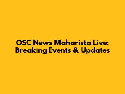 OSC News Maharista Live: Breaking Events & Updates