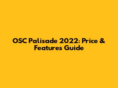 OSC Palisade 2022: Price & Features Guide
