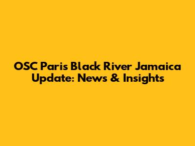 OSC Pari's Black River Jamaica Update: News & Insights