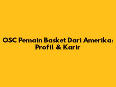 OSC Pemain Basket Dari Amerika: Profil & Karir