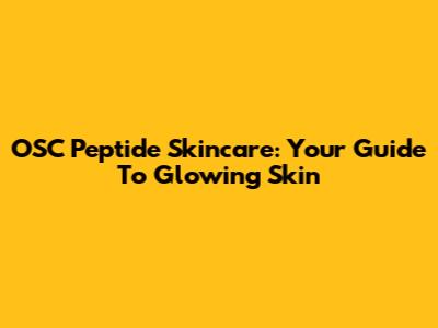 OSC Peptide Skincare: Your Guide To Glowing Skin