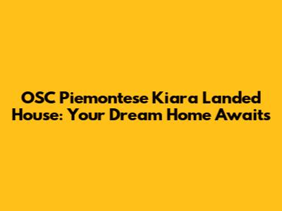 OSC Piemontese Kiara Landed House: Your Dream Home Awaits