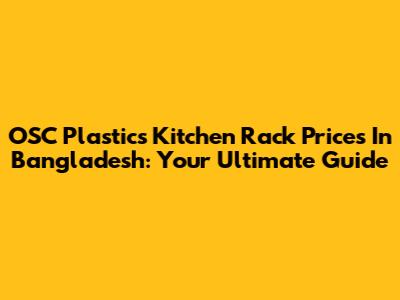 OSC Plastics Kitchen Rack Prices In Bangladesh: Your Ultimate Guide