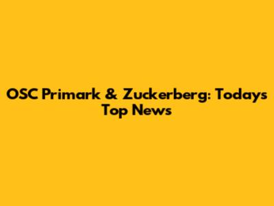 OSC Primark & Zuckerberg: Today's Top News