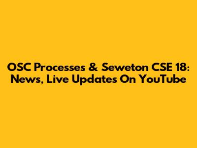 OSC Processes & Seweton CSE 18: News, Live Updates On YouTube