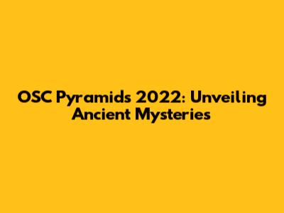 OSC Pyramids 2022: Unveiling Ancient Mysteries