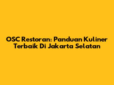 OSC Restoran: Panduan Kuliner Terbaik Di Jakarta Selatan