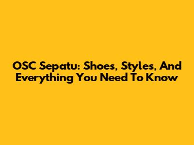 OSC Sepatu: Shoes, Styles, And Everything You Need To Know