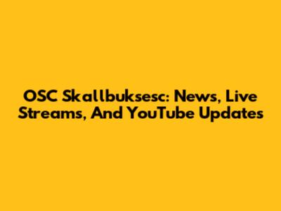 OSC Skallbuksesc: News, Live Streams, And YouTube Updates