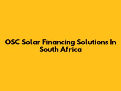 OSC Solar Financing Solutions In South Africa