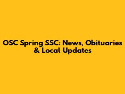OSC Spring SSC: News, Obituaries & Local Updates