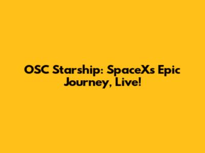 OSC Starship: SpaceX's Epic Journey, Live!