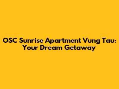 OSC Sunrise Apartment Vung Tau: Your Dream Getaway