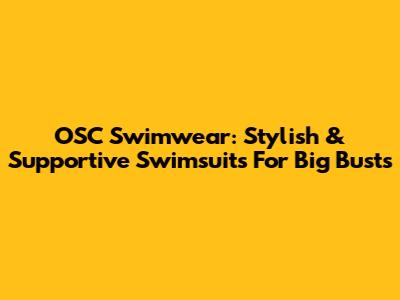 OSC Swimwear: Stylish & Supportive Swimsuits For Big Busts