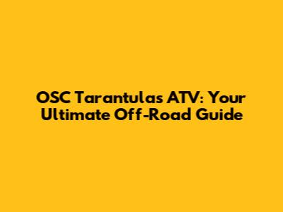 OSC Tarantulas ATV: Your Ultimate Off-Road Guide