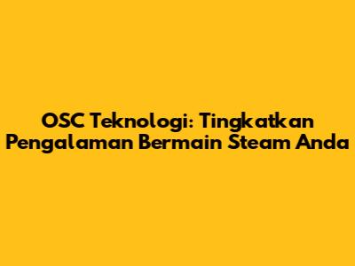 OSC Teknologi: Tingkatkan Pengalaman Bermain Steam Anda