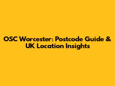 OSC Worcester: Postcode Guide & UK Location Insights
