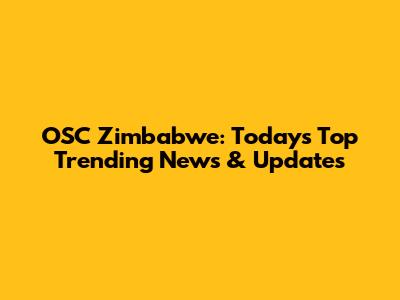 OSC Zimbabwe: Today's Top Trending News & Updates