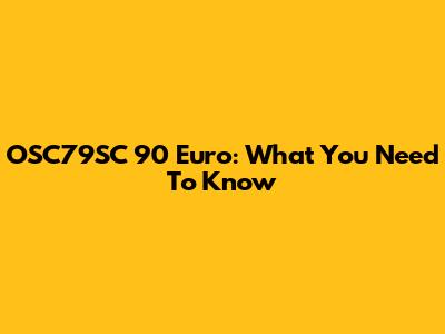 OSC79SC 90 Euro: What You Need To Know