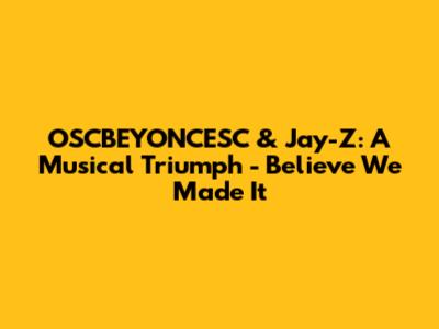 OSCBEYONCESC & Jay-Z: A Musical Triumph - "Believe We Made It"
