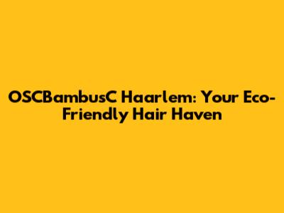 OSCBambusC Haarlem: Your Eco-Friendly Hair Haven