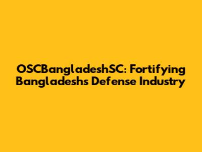 OSCBangladeshSC: Fortifying Bangladesh's Defense Industry
