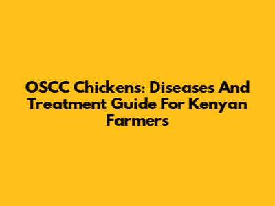 OSCC Chickens: Diseases And Treatment Guide For Kenyan Farmers