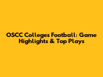 OSCC Colleges Football: Game Highlights & Top Plays