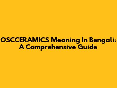 OSCCERAMICS Meaning In Bengali: A Comprehensive Guide