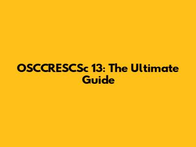 OSCCRESCSc 13: The Ultimate Guide
