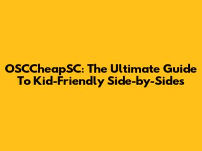 OSCCheapSC: The Ultimate Guide To Kid-Friendly Side-by-Sides