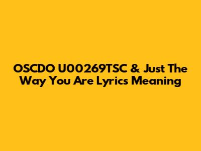 OSCDO U00269TSC & "Just The Way You Are" Lyrics Meaning