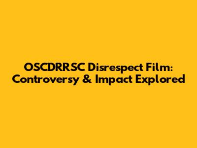 OSCDRRSC Disrespect Film: Controversy & Impact Explored