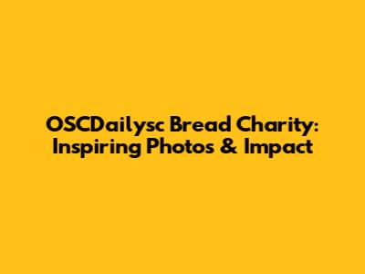 OSCDailysc Bread Charity: Inspiring Photos & Impact